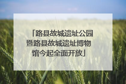 路县故城遗址公园暨路县故城遗址博物馆今起全面开放
