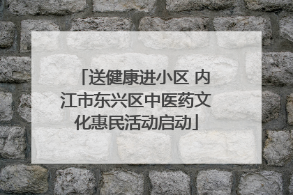 送健康进小区 内江市东兴区中医药文化惠民活动启动