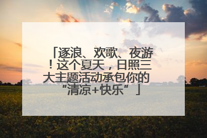 逐浪、欢歌、夜游！这个夏天，日照三大主题活动承包你的 “清凉+快乐”
