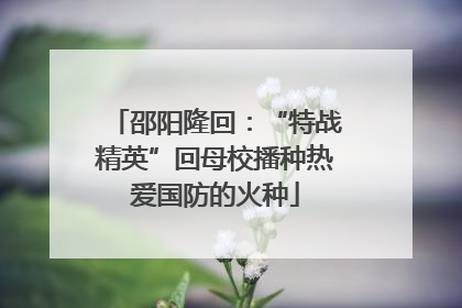 邵阳隆回：“特战精英”回母校播种热爱国防的火种