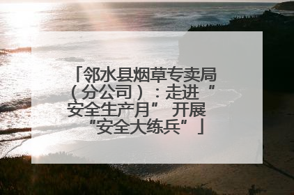 邻水县烟草专卖局（分公司）：走进“安全生产月” 开展“安全大练兵”