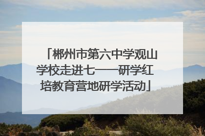 郴州市第六中学观山学校走进七一一研学红培教育营地研学活动