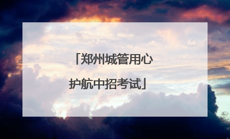 郑州城管用心护航中招考试