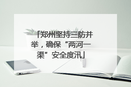 郑州坚持三防并举，确保“两河一渠”安全度汛