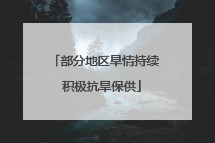 部分地区旱情持续 积极抗旱保供