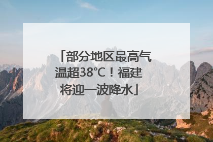 部分地区最高气温超38℃！福建将迎一波降水