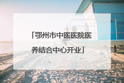 鄂州市中医医院医养结合中心开业