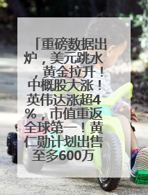 重磅数据出炉，美元跳水，黄金拉升！中概股大涨！英伟达涨超4%，市值重返全球第一！黄仁勋计划出售至多600万股股票