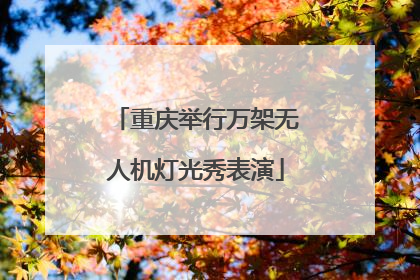 重庆举行万架无人机灯光秀表演