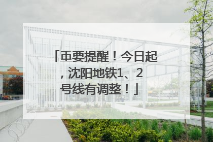 重要提醒！今日起，沈阳地铁1、2 号线有调整！