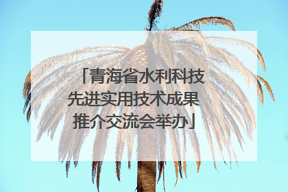 青海省水利科技先进实用技术成果推介交流会举办