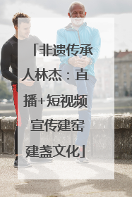 非遗传承人林杰：直播+短视频 宣传建窑建盏文化