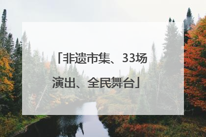 非遗市集、33场演出、全民舞台