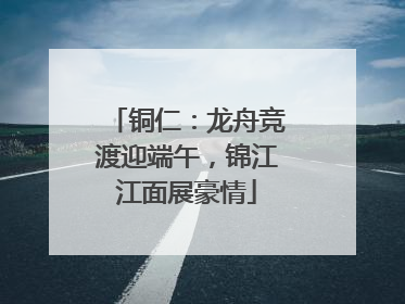 铜仁：龙舟竞渡迎端午，锦江江面展豪情