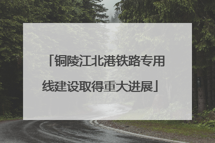 铜陵江北港铁路专用线建设取得重大进展