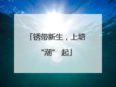 锈带新生，上塘 “潮” 起