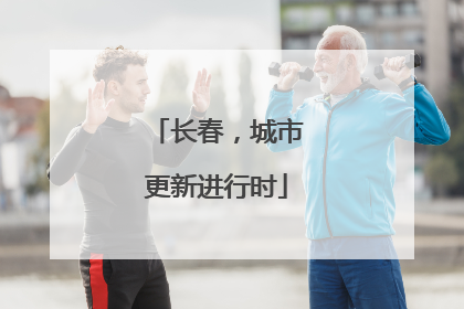 长春，城市更新进行时