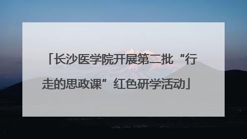 长沙医学院开展第二批“行走的思政课”红色研学活动