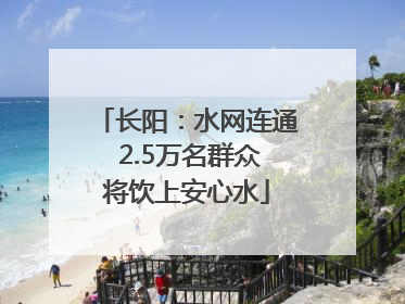 长阳：水网连通 2.5万名群众将饮上安心水