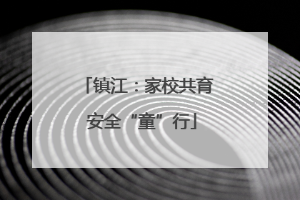 镇江：家校共育 安全“童”行