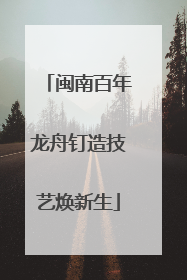 闽南百年龙舟钉造技艺焕新生