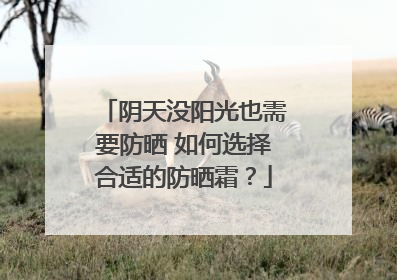 阴天没阳光也需要防晒 如何选择合适的防晒霜？