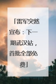 雷军突然宣布：下一期武汉站，首批全部免费