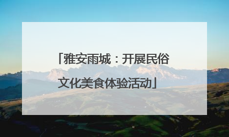 雅安雨城：开展民俗文化美食体验活动