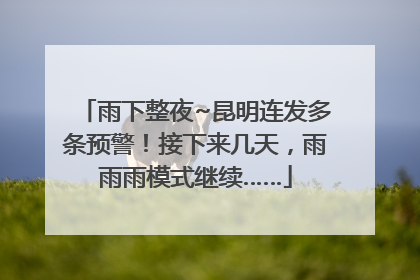 雨下整夜~昆明连发多条预警！接下来几天，雨雨雨模式继续……