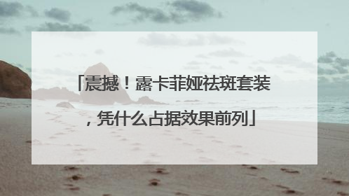 震撼！露卡菲娅祛斑套装，凭什么占据效果前列