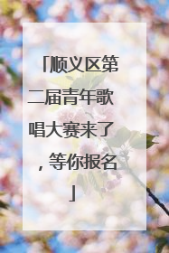 顺义区第二届青年歌唱大赛来了，等你报名