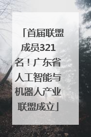 首届联盟成员321名！广东省人工智能与机器人产业联盟成立