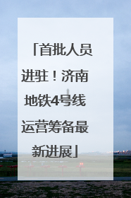 首批人员进驻！济南地铁4号线运营筹备最新进展
