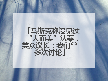 马斯克称没见过“大而美”法案，美众议长：我们曾多次讨论