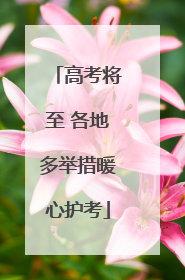 高考将至 各地多举措暖心护考