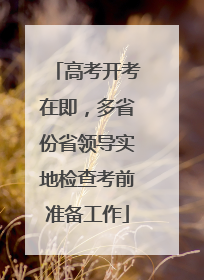 高考开考在即，多省份省领导实地检查考前准备工作