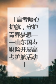 高考暖心护航，守护青春梦想——山东国寿财险开展高考护航活动