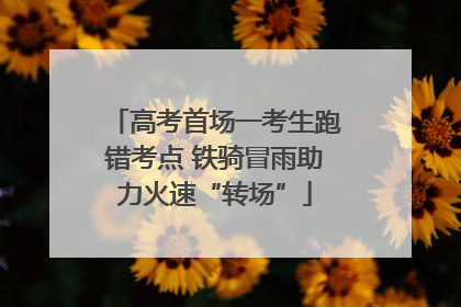 高考首场一考生跑错考点 铁骑冒雨助力火速“转场”