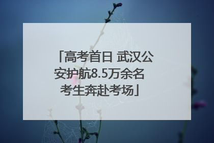 高考首日 武汉公安护航8.5万余名考生奔赴考场