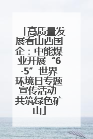 高质量发展看山西国企：中能煤业开展“6·5”世界环境日专题宣传活动 共筑绿色矿山