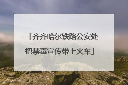 齐齐哈尔铁路公安处把禁毒宣传带上火车
