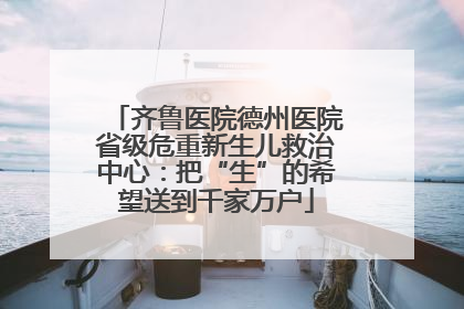 齐鲁医院德州医院省级危重新生儿救治中心：把“生”的希望送到千家万户