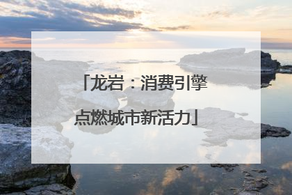龙岩：消费引擎点燃城市新活力