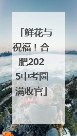 鲜花与祝福！合肥2025中考圆满收官