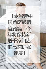 麦当劳中国首席影响官顾磊：今年将保持新增千家门店的高速扩张速度