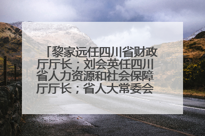 黎家远任四川省财政厅厅长；刘会英任四川省人力资源和社会保障厅厅长；省人大常委会任免一批干部