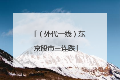 （外代一线）东京股市三连跌