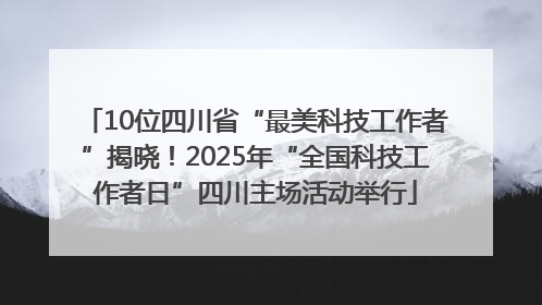 10位四川省“最美科技工作者”揭晓！2025年“全国科技工作者日”四川主场活动举行