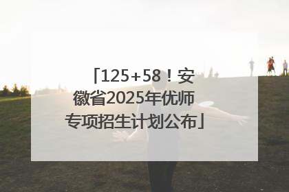 125+58！安徽省2025年优师专项招生计划公布