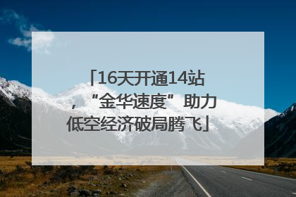 16天开通14站，“金华速度”助力低空经济破局腾飞
